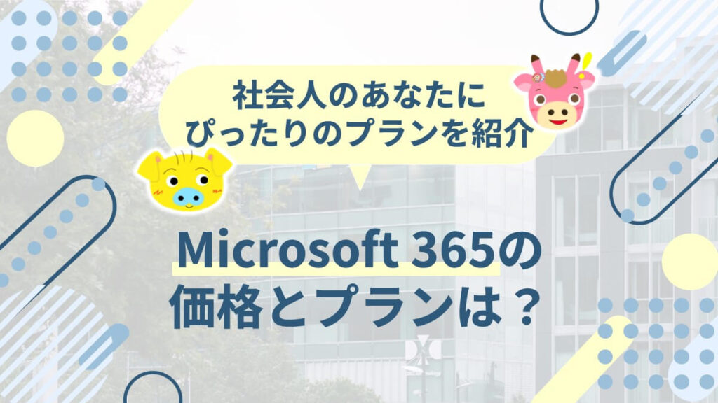 社会人のあなたにぴったりのプランを紹介～Microsoft 365の価格とプランは？～