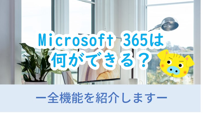Microsoft 365は何ができる？全機能を紹介します！
